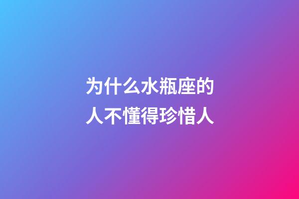 为什么水瓶座的人不懂得珍惜人-第1张-星座运势-玄机派