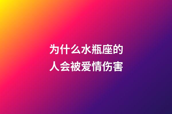 为什么水瓶座的人会被爱情伤害-第1张-星座运势-玄机派