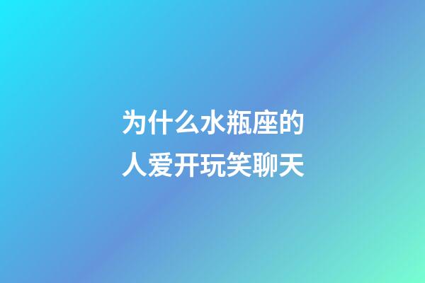 为什么水瓶座的人爱开玩笑聊天-第1张-星座运势-玄机派