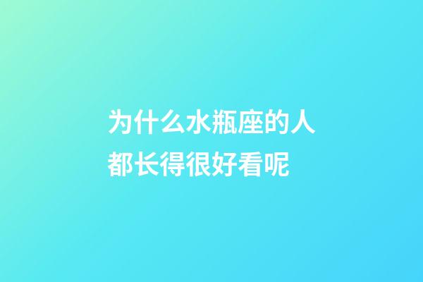 为什么水瓶座的人都长得很好看呢-第1张-星座运势-玄机派