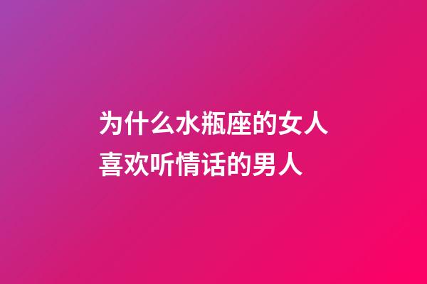 为什么水瓶座的女人喜欢听情话的男人-第1张-星座运势-玄机派