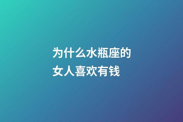 为什么水瓶座的女人喜欢有钱-第1张-星座运势-玄机派