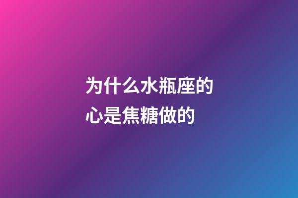 为什么水瓶座的心是焦糖做的