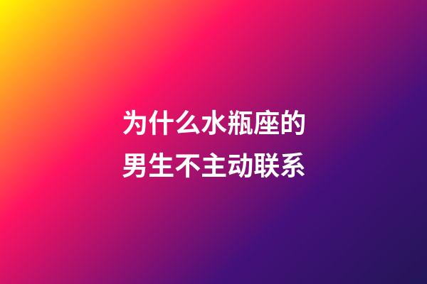 为什么水瓶座的男生不主动联系-第1张-星座运势-玄机派