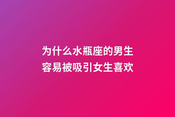 为什么水瓶座的男生容易被吸引女生喜欢-第1张-星座运势-玄机派