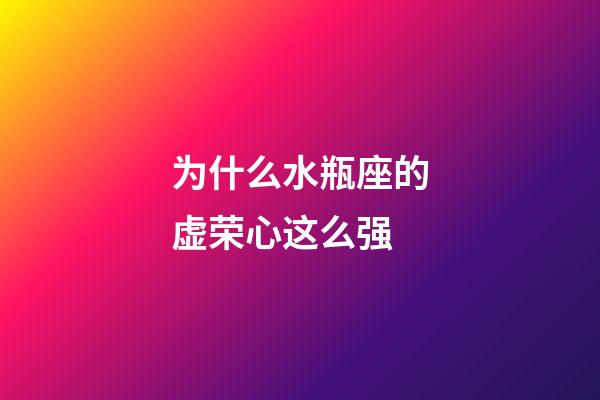 为什么水瓶座的虚荣心这么强-第1张-星座运势-玄机派