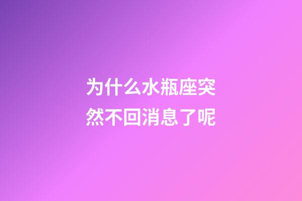 为什么水瓶座突然不回消息了呢-第1张-星座运势-玄机派