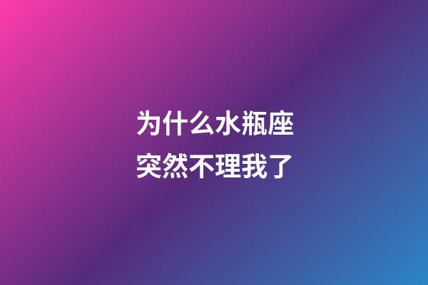 为什么水瓶座突然不理我了-第1张-星座运势-玄机派