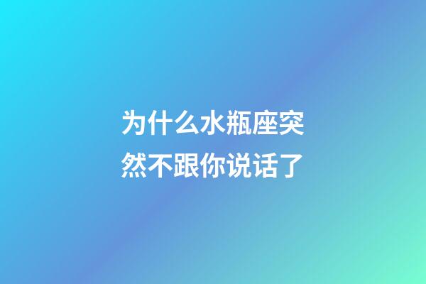 为什么水瓶座突然不跟你说话了-第1张-星座运势-玄机派