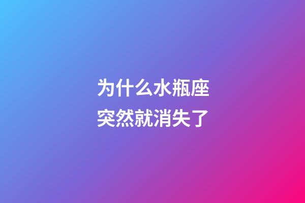 为什么水瓶座突然就消失了-第1张-星座运势-玄机派