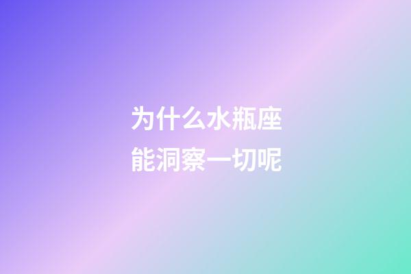 为什么水瓶座能洞察一切呢-第1张-星座运势-玄机派