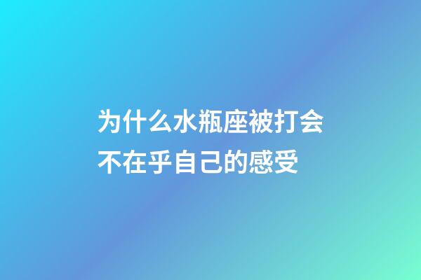 为什么水瓶座被打会不在乎自己的感受-第1张-星座运势-玄机派