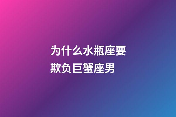 为什么水瓶座要欺负巨蟹座男-第1张-星座运势-玄机派