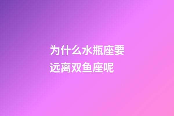 为什么水瓶座要远离双鱼座呢-第1张-星座运势-玄机派