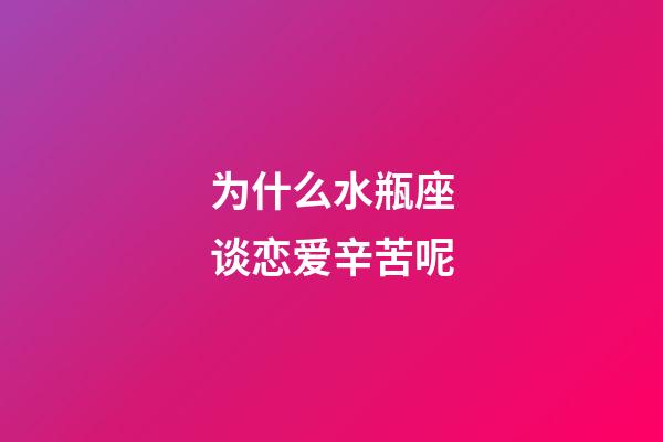 为什么水瓶座谈恋爱辛苦呢-第1张-星座运势-玄机派