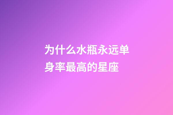 为什么水瓶永远单身率最高的星座-第1张-星座运势-玄机派