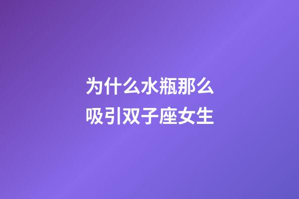 为什么水瓶那么吸引双子座女生-第1张-星座运势-玄机派