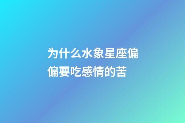 为什么水象星座偏偏要吃感情的苦-第1张-星座运势-玄机派