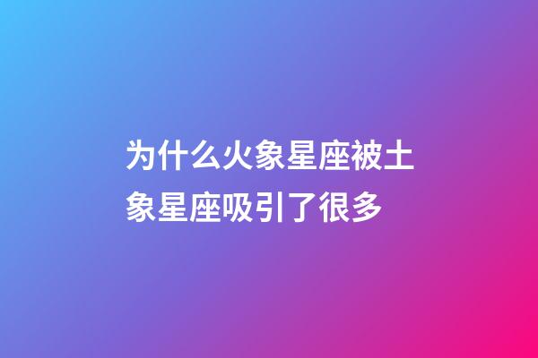 为什么火象星座被土象星座吸引了很多-第1张-星座运势-玄机派