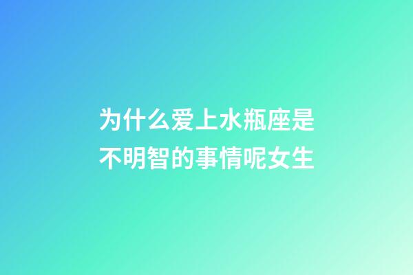为什么爱上水瓶座是不明智的事情呢女生-第1张-星座运势-玄机派