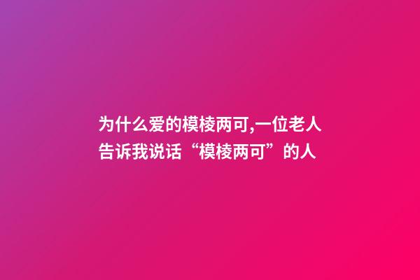 为什么爱的模棱两可,一位老人告诉我说话“模棱两可”的人-第1张-观点-玄机派