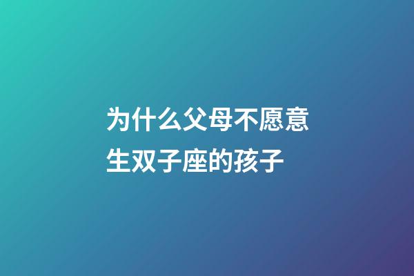 为什么父母不愿意生双子座的孩子-第1张-星座运势-玄机派
