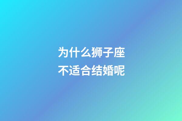 为什么狮子座不适合结婚呢-第1张-星座运势-玄机派