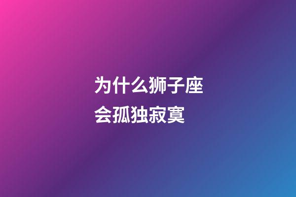 为什么狮子座会孤独寂寞-第1张-星座运势-玄机派