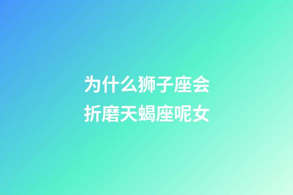 为什么狮子座会折磨天蝎座呢女-第1张-星座运势-玄机派