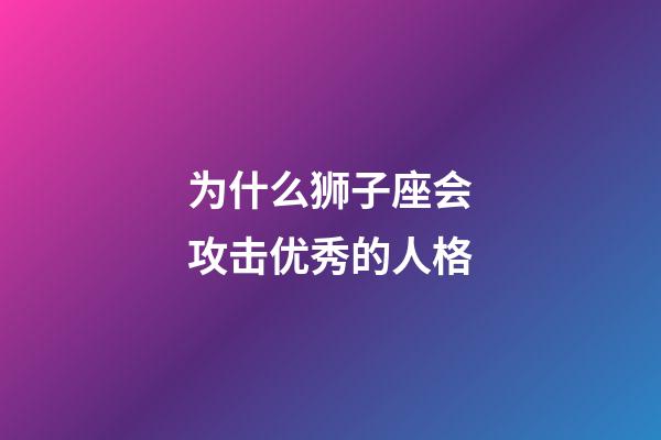 为什么狮子座会攻击优秀的人格-第1张-星座运势-玄机派