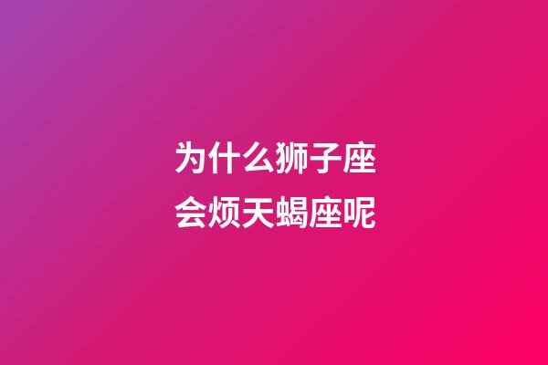 为什么狮子座会烦天蝎座呢-第1张-星座运势-玄机派