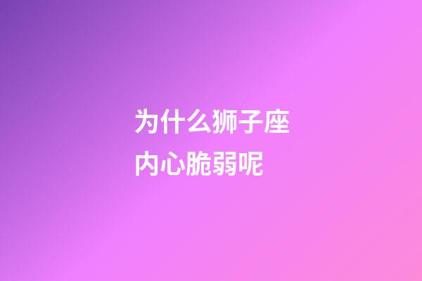 为什么狮子座内心脆弱呢-第1张-星座运势-玄机派