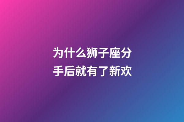 为什么狮子座分手后就有了新欢-第1张-星座运势-玄机派