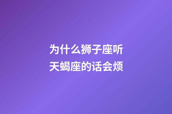 为什么狮子座听天蝎座的话会烦-第1张-星座运势-玄机派