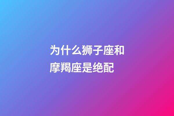 为什么狮子座和摩羯座是绝配-第1张-星座运势-玄机派