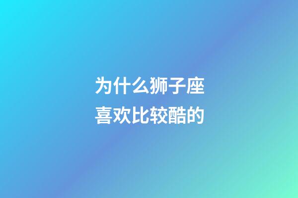 为什么狮子座喜欢比较酷的-第1张-星座运势-玄机派