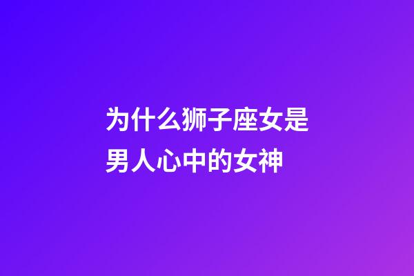 为什么狮子座女是男人心中的女神-第1张-星座运势-玄机派