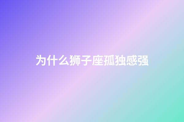 为什么狮子座孤独感强-第1张-星座运势-玄机派
