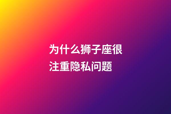 为什么狮子座很注重隐私问题-第1张-星座运势-玄机派