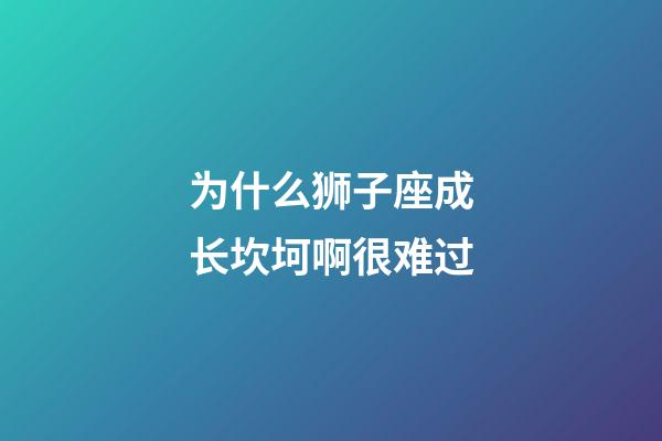 为什么狮子座成长坎坷啊很难过-第1张-星座运势-玄机派