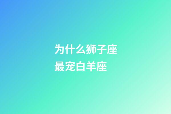 为什么狮子座最宠白羊座-第1张-星座运势-玄机派