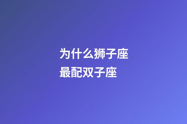 为什么狮子座最配双子座-第1张-星座运势-玄机派