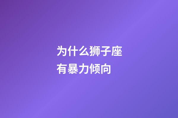 为什么狮子座有暴力倾向-第1张-星座运势-玄机派