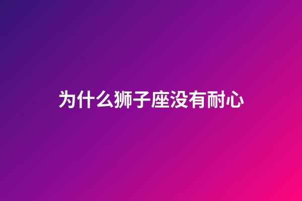 为什么狮子座没有耐心-第1张-星座运势-玄机派
