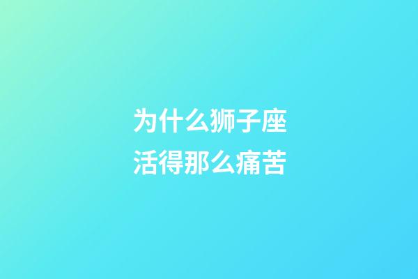 为什么狮子座活得那么痛苦-第1张-星座运势-玄机派