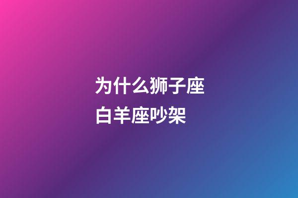 为什么狮子座白羊座吵架-第1张-星座运势-玄机派