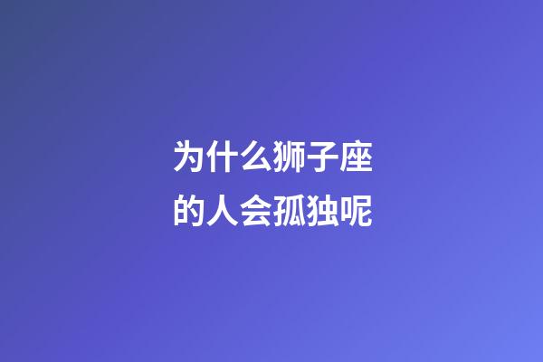 为什么狮子座的人会孤独呢-第1张-星座运势-玄机派