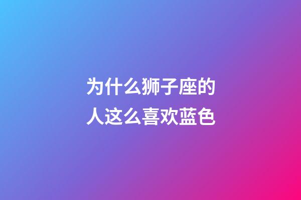 为什么狮子座的人这么喜欢蓝色-第1张-星座运势-玄机派