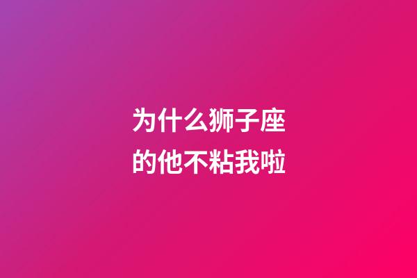 为什么狮子座的他不粘我啦-第1张-星座运势-玄机派