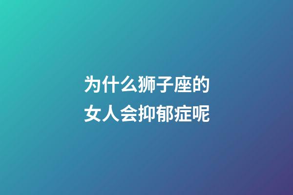 为什么狮子座的女人会抑郁症呢-第1张-星座运势-玄机派